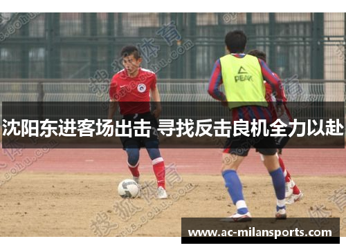 沈阳东进客场出击 寻找反击良机全力以赴