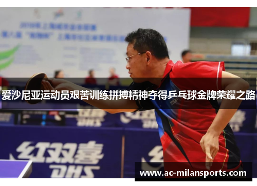 爱沙尼亚运动员艰苦训练拼搏精神夺得乒乓球金牌荣耀之路