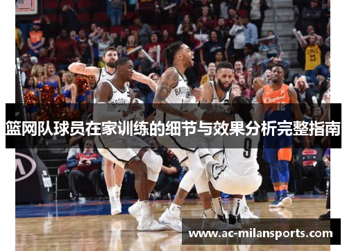 篮网队球员在家训练的细节与效果分析完整指南