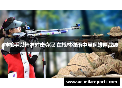 神枪手以精准射击夺冠 在枪林弹雨中展现雄厚战绩