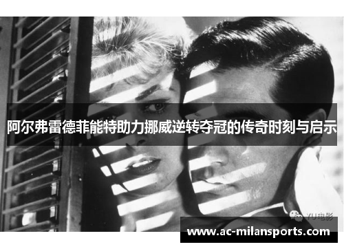 阿尔弗雷德菲能特助力挪威逆转夺冠的传奇时刻与启示