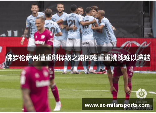 佛罗伦萨再遭重创保级之路困难重重挑战难以逾越