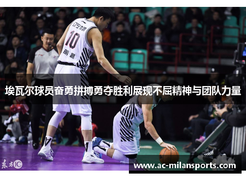 埃瓦尔球员奋勇拼搏勇夺胜利展现不屈精神与团队力量