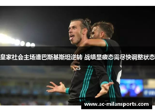 皇家社会主场遭巴斯基斯坦逆转 战绩显疲态需尽快调整状态