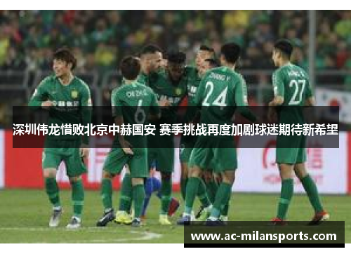 深圳伟龙惜败北京中赫国安 赛季挑战再度加剧球迷期待新希望