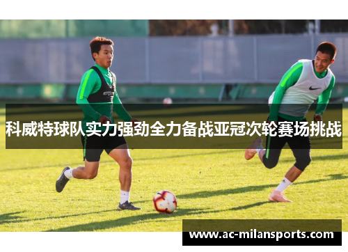 科威特球队实力强劲全力备战亚冠次轮赛场挑战