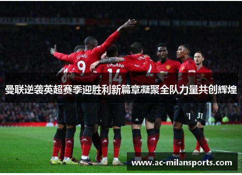 曼联逆袭英超赛季迎胜利新篇章凝聚全队力量共创辉煌