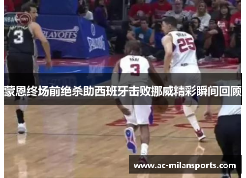 蒙恩终场前绝杀助西班牙击败挪威精彩瞬间回顾