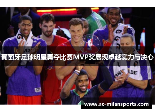 葡萄牙足球明星勇夺比赛MVP奖展现卓越实力与决心