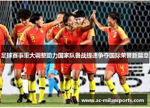 足球赛事重大调整助力国家队备战提速争夺国际荣誉新篇章