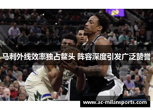 马刺外线效率独占鳌头 阵容深度引发广泛赞誉