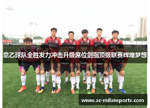 意乙球队全胜发力冲击升级席位剑指顶级联赛辉煌梦想