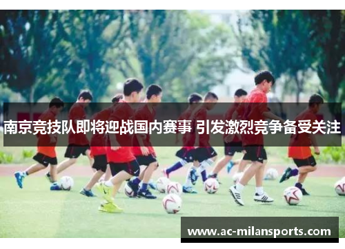 南京竞技队即将迎战国内赛事 引发激烈竞争备受关注