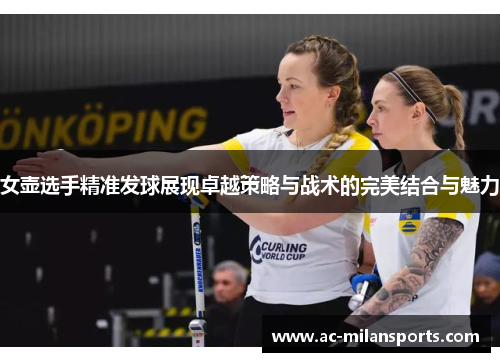 女壶选手精准发球展现卓越策略与战术的完美结合与魅力
