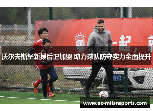 沃尔夫斯堡新援后卫加盟 助力球队防守实力全面提升