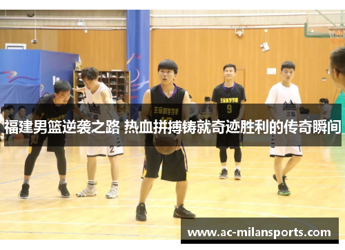 福建男篮逆袭之路 热血拼搏铸就奇迹胜利的传奇瞬间