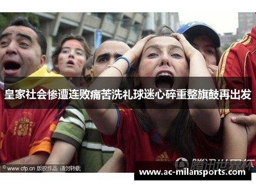 皇家社会惨遭连败痛苦洗礼球迷心碎重整旗鼓再出发