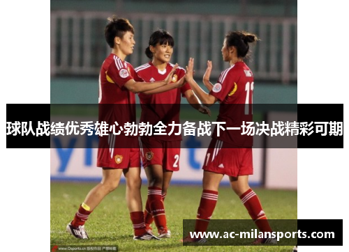 球队战绩优秀雄心勃勃全力备战下一场决战精彩可期