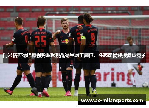 门兴格拉德巴赫强势崛起挑战德甲霸主席位，斗志昂扬迎接激烈竞争