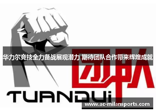 华力尔竞技全力备战展现潜力 期待团队合作带来辉煌成就