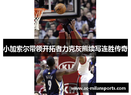 小加索尔带领开拓者力克灰熊续写连胜传奇
