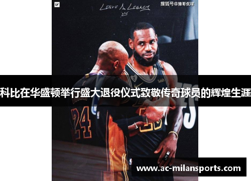 科比在华盛顿举行盛大退役仪式致敬传奇球员的辉煌生涯