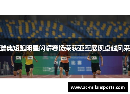 瑞典短跑明星闪耀赛场荣获亚军展现卓越风采