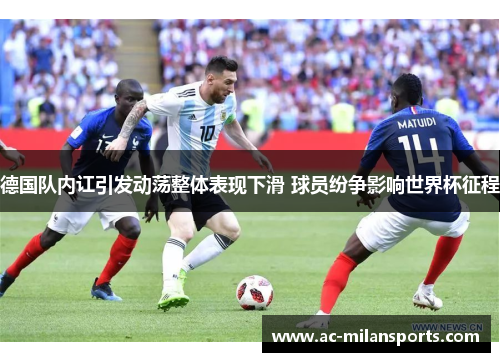 德国队内讧引发动荡整体表现下滑 球员纷争影响世界杯征程