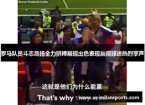 罗马队员斗志昂扬全力拼搏展现出色表现赢得球迷热烈掌声
