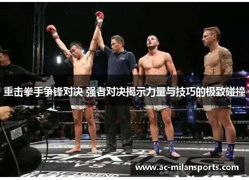 重击拳手争锋对决 强者对决揭示力量与技巧的极致碰撞