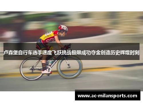 卢森堡自行车选手速度飞跃挑战极限成功夺金创造历史辉煌时刻