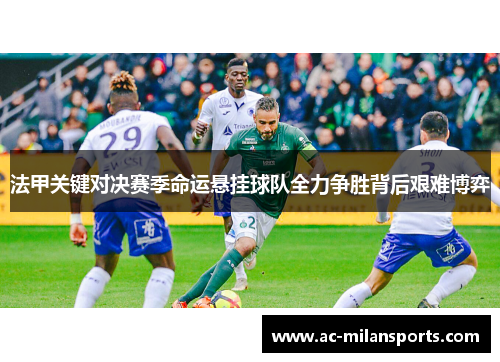 法甲关键对决赛季命运悬挂球队全力争胜背后艰难博弈