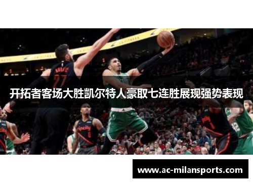 开拓者客场大胜凯尔特人豪取七连胜展现强势表现