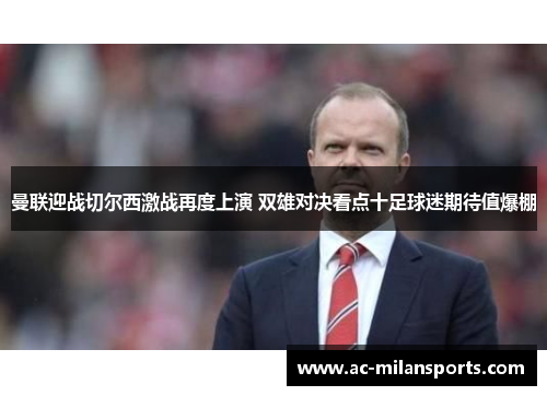 曼联迎战切尔西激战再度上演 双雄对决看点十足球迷期待值爆棚